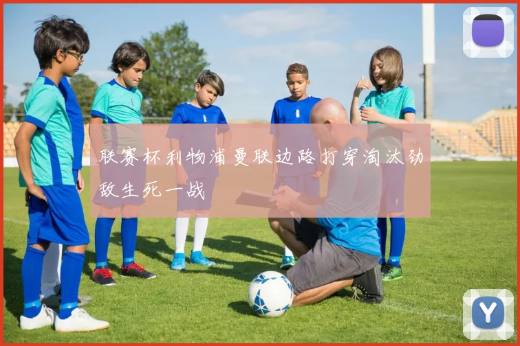 联赛杯利物浦曼联边路打穿淘汰劲敌生死一战