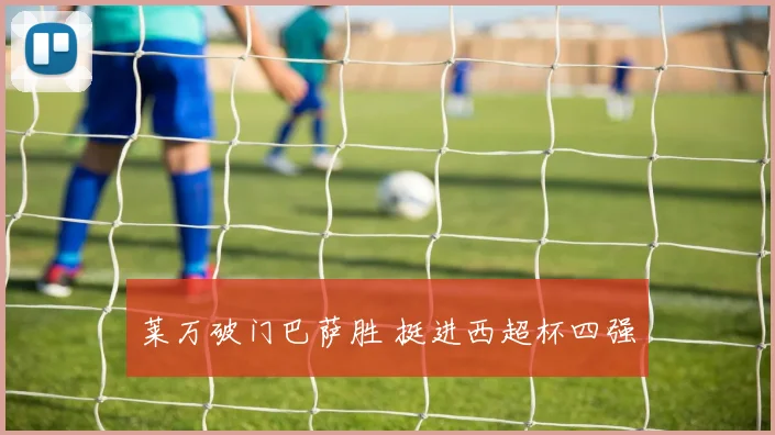 莱万破门巴萨胜 挺进西超杯四强