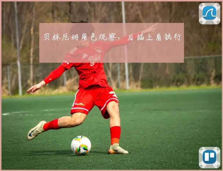 贝林厄姆角色观察,后插上看执行