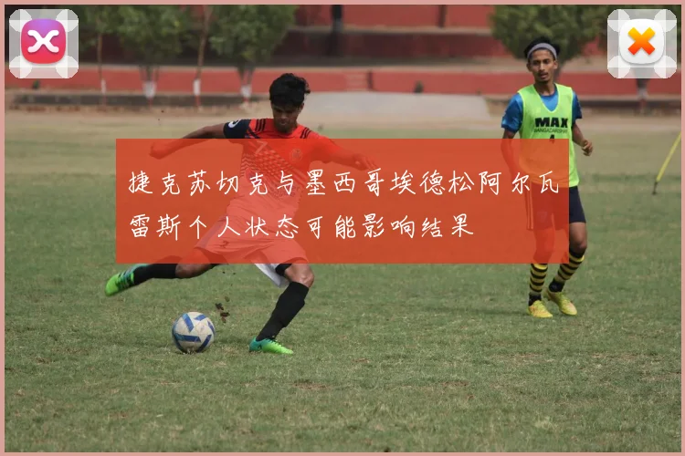 捷克苏切克与墨西哥埃德松阿尔瓦雷斯个人状态可能影响结果