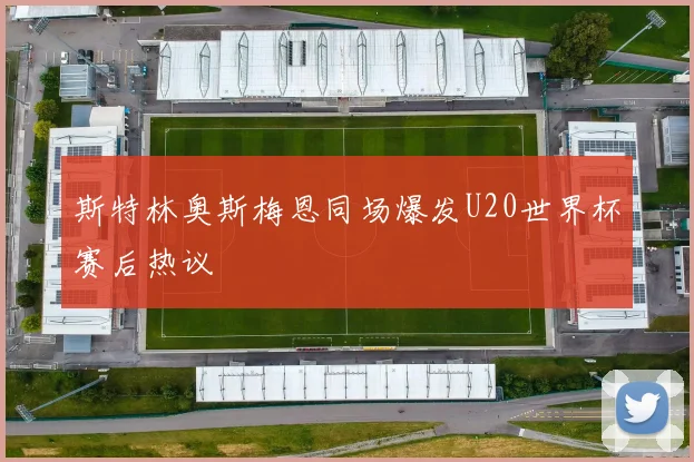 斯特林奥斯梅恩同场爆发U20世界杯赛后热议