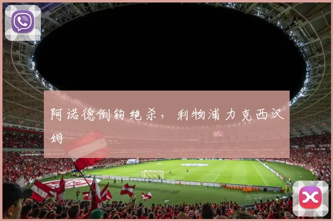 阿诺德倒钩绝杀，利物浦力克西汉姆