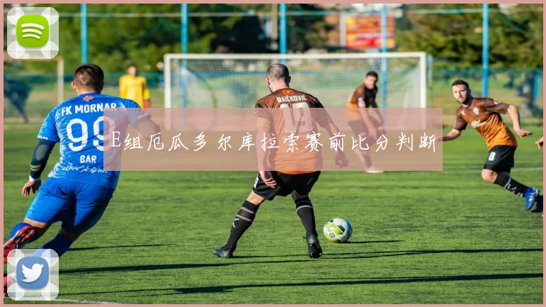 E组厄瓜多尔库拉索赛前比分判断
