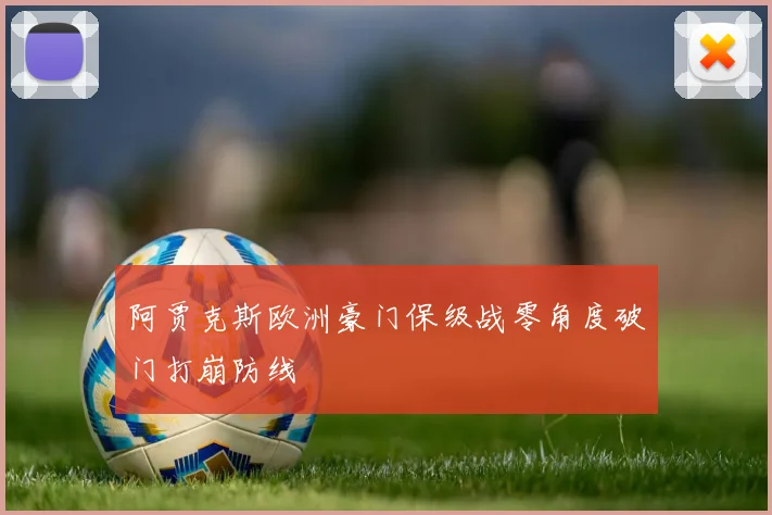 阿贾克斯欧洲豪门保级战零角度破门打崩防线