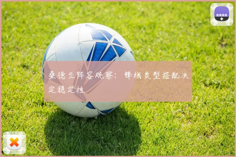 桑德兰阵容观察:锋线类型搭配决定稳定性