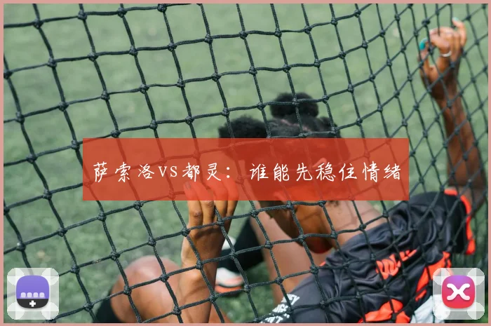 萨索洛vs都灵:谁能先稳住情绪