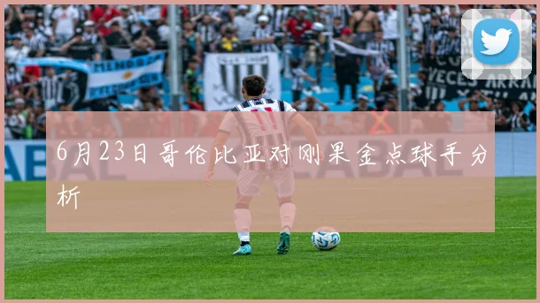 6月23日哥伦比亚对刚果金点球手分析