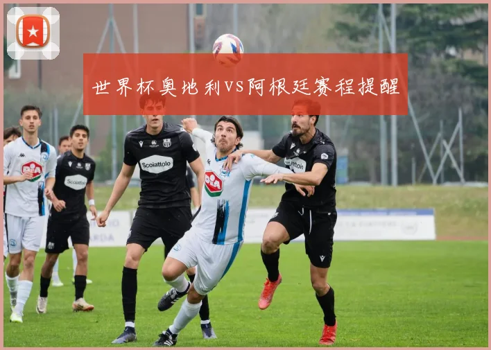 世界杯奥地利vs阿根廷赛程提醒