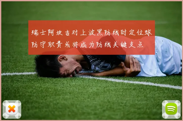 瑞士阿坎吉对上波黑防线时定位球防守职责或将成为防线关键支点