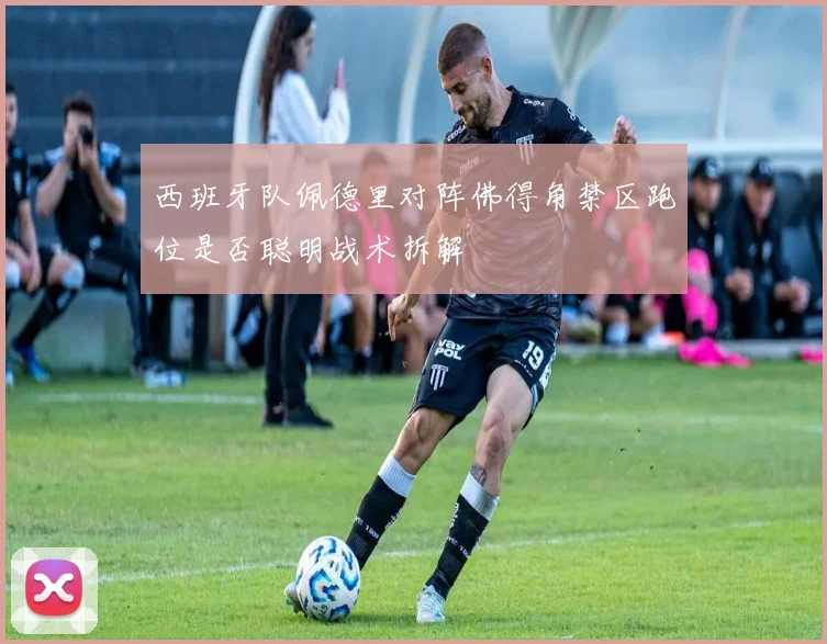 西班牙队佩德里对阵佛得角禁区跑位是否聪明战术拆解