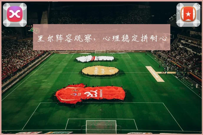 里尔阵容观察，心理稳定拼耐心
