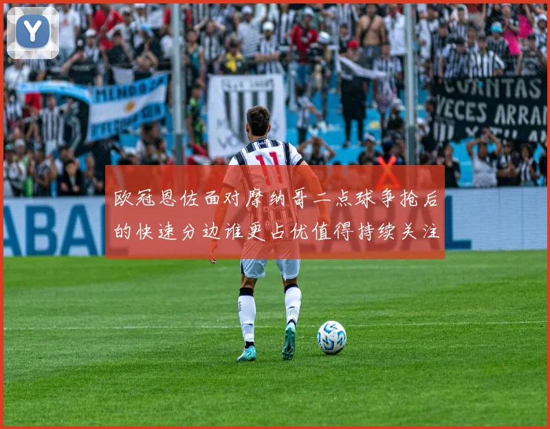 欧冠恩佐面对摩纳哥二点球争抢后的快速分边谁更占优值得持续关注