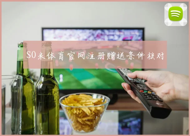SO米体育官网注册赠送条件核对