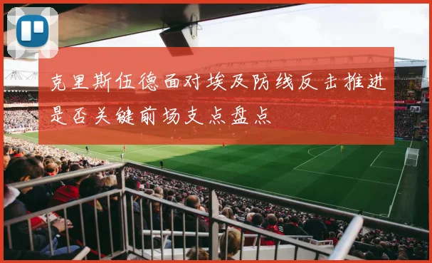 克里斯伍德面对埃及防线反击推进是否关键前场支点盘点