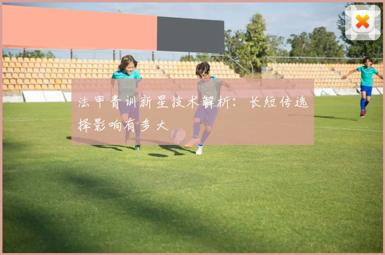 法甲青训新星技术解析:长短传选择影响有多大
