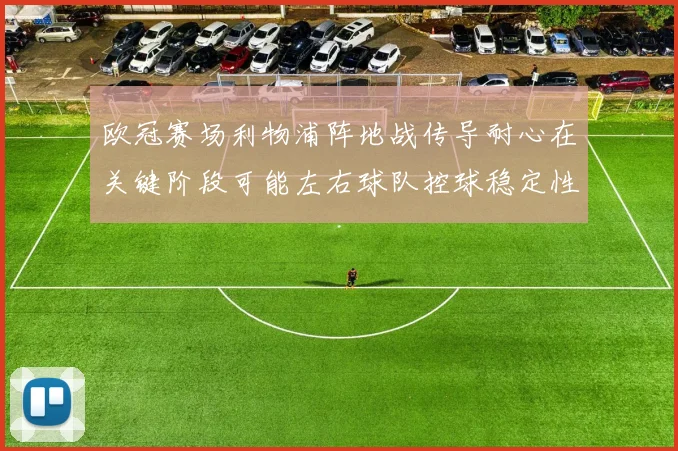 欧冠赛场利物浦阵地战传导耐心在关键阶段可能左右球队控球稳定性