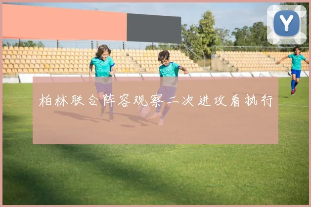 柏林联合阵容观察二次进攻看执行