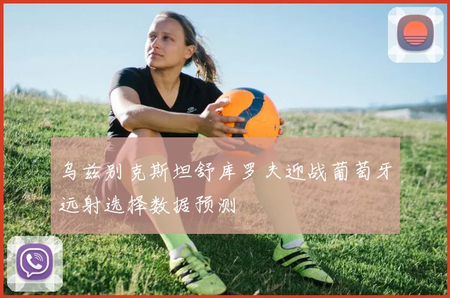 乌兹别克斯坦舒库罗夫迎战葡萄牙远射选择数据预测
