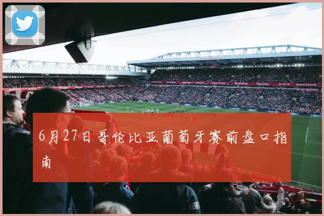 6月27日哥伦比亚葡萄牙赛前盘口指南