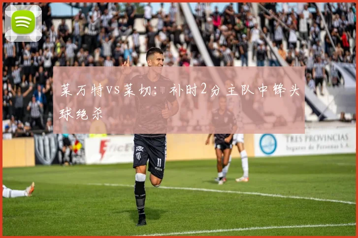 莱万特vs莱切：补时2分主队中锋头球绝杀
